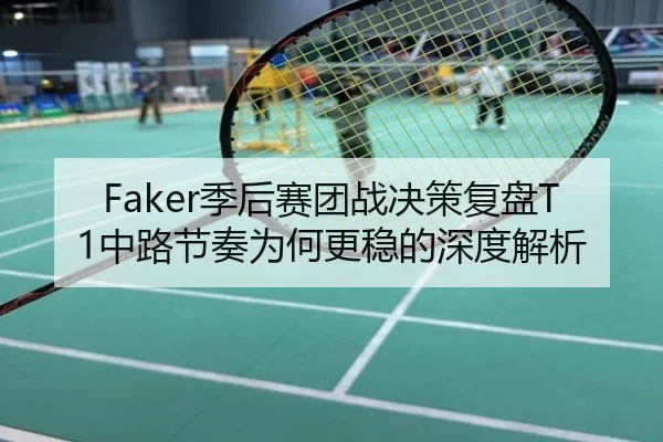 Faker季后赛团战决策复盘T1中路节奏为何更稳的深度解析