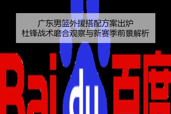 广东男篮外援搭配方案出炉 杜锋战术磨合观察与新赛季前景解析