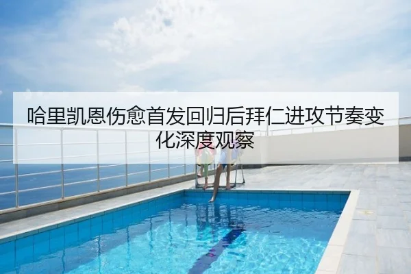 哈里凯恩伤愈首发回归后拜仁进攻节奏变化深度观察