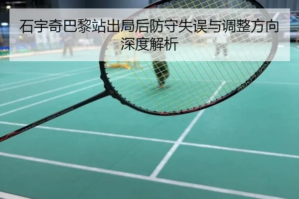 石宇奇巴黎站出局后防守失误与调整方向深度解析